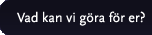Vad kan vi göra för er?